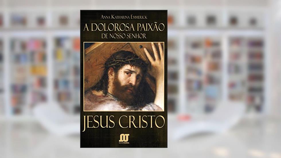 A dolorosa Paixão de Nosso Senhor Jesus Cristo, do autor Anna Catarina Emmerich