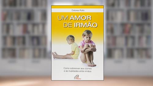 Um amor de irmão: Como sobreviver aos ciúmes e às rivalidades entre irmãos, do autor Dolores Rollo