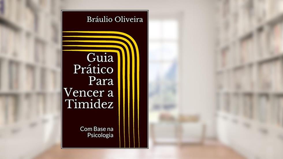 Guia Prático Para Vencer a Timidez: Com Base na Psicologia, do autor Bráulio Oliveira