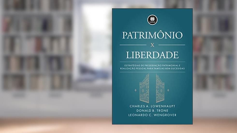 Patrimônio x Liberdade: Estratégias de Preservação Patrimonial e Realização Pessoal para Famílias Bem-Sucedidas, do autor Charles A. Lowenhaupt; Donald B. Trone; Leonardo Wengrover