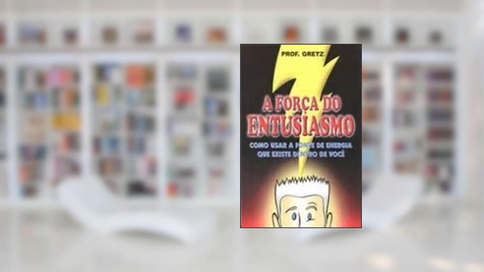 Força Do Entusiasmo: Como Usar A Fonte De Energia Que Existe Dentro..., do autor Prof. Gretz