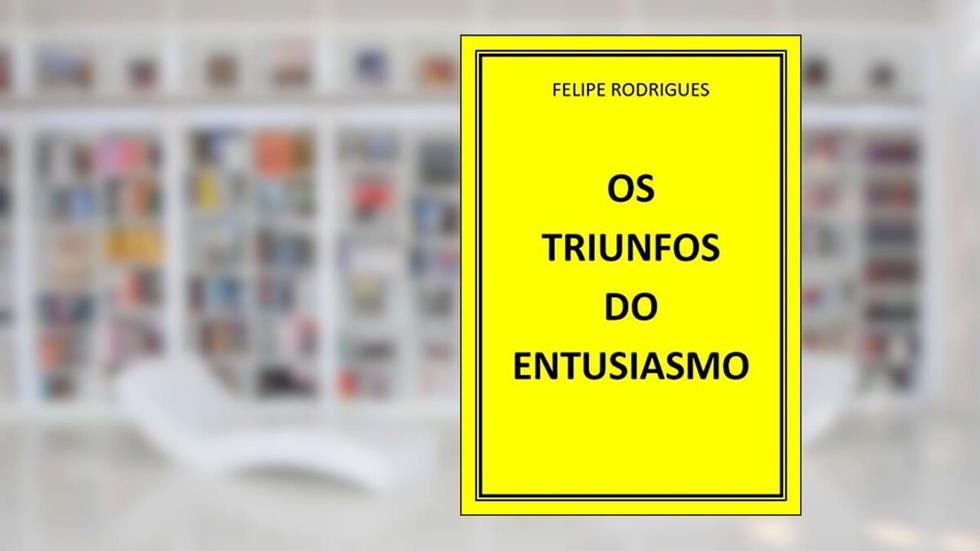 OS TRIUNFOS DO ENTUSIASMO, do autor FELIPE RODRIGUES