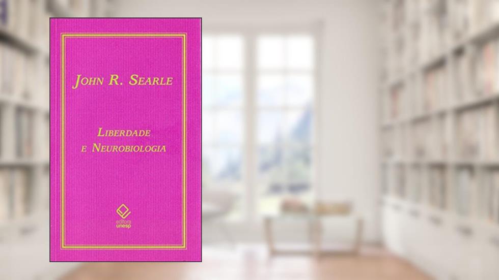 Liberdade e neurobiologia: Reflexões sobre o livre arbítrio, a linguagem e o poder político, do autor John R. Searle