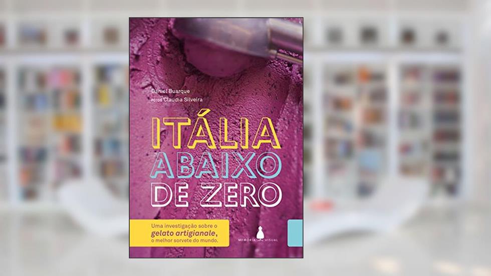 Itália abaixo de zero: Uma investigação sobre o gelato artigianale, o melhor sorvete do mundo, do autor Daniel Buarque