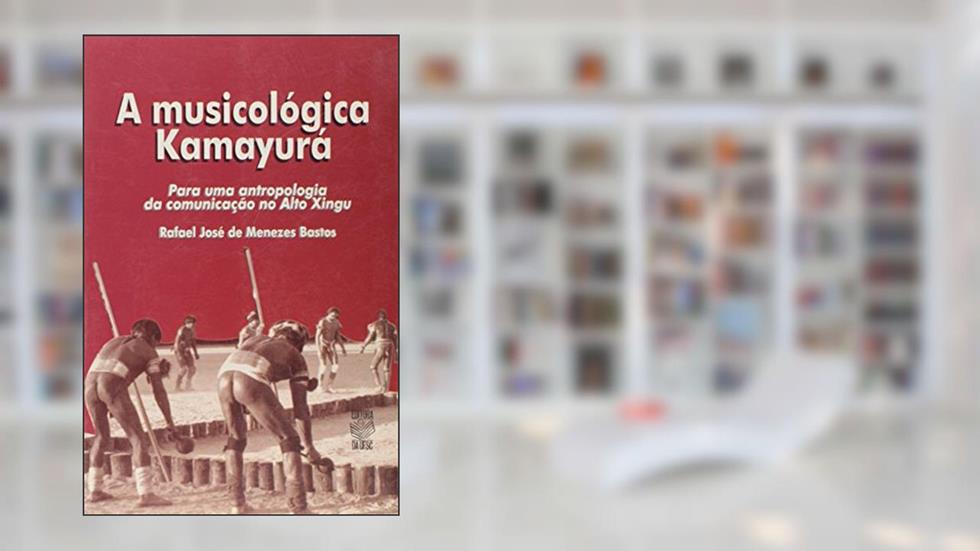 A Musicológica Kamayurá. Para Uma Antropologia da Comunicação no Alto Xingu, do autor Rafael Jose de Menezes Bastos