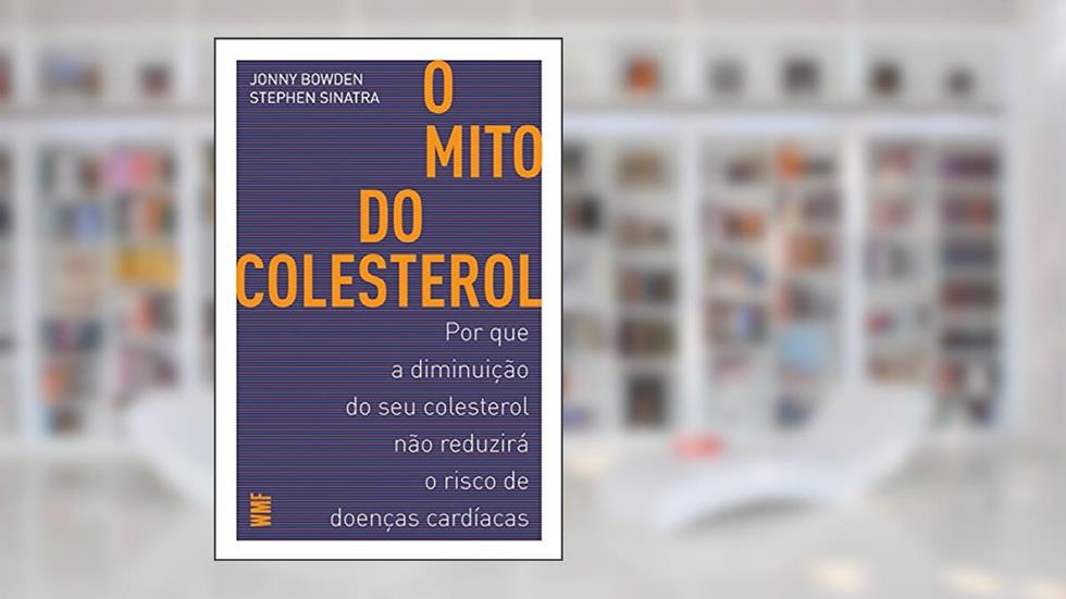 O mito do colesterol: Por que a diminuição do seu colesterol não reduzirá o risco de doenças cardíacas, do autor Jonny Bowden; Stephen Sinatra
