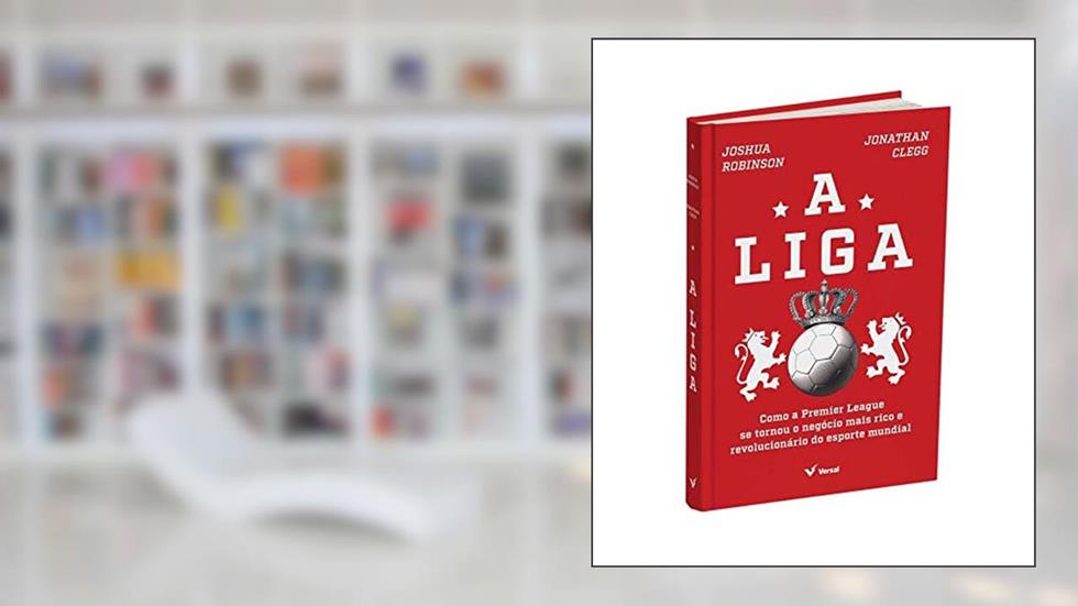 A Liga: Como A Premier League Se Tornou O Negócio Mais Rico E Revolucionário Do Esporte Mundial, do autor Joshua Robinson; jonathan Clegg