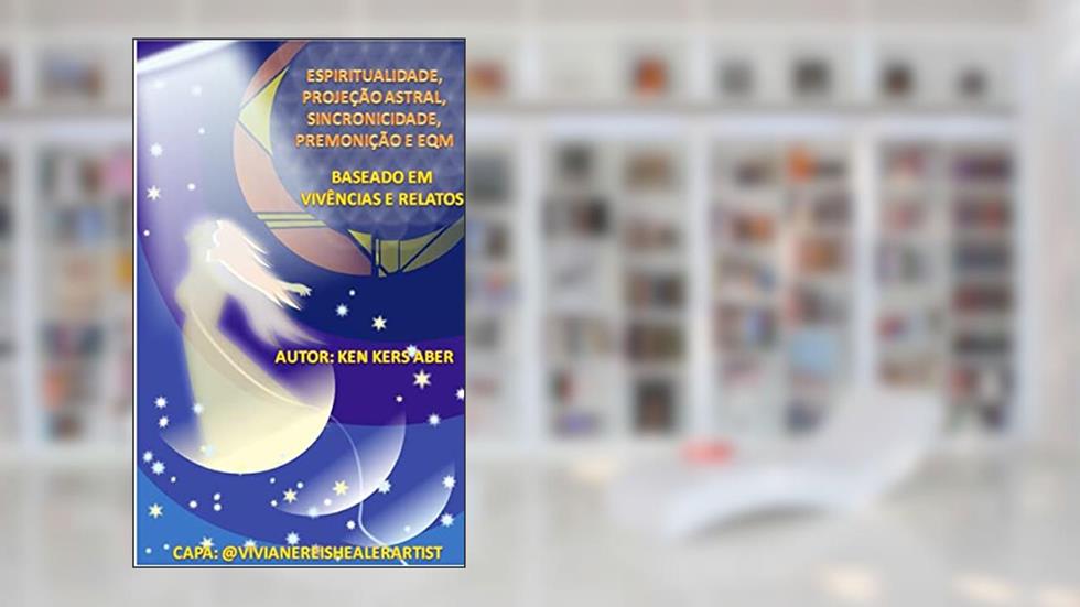 Espiritualidade, Projeção Astral, Sincronicidade, Premonição e EQM: Baseado em Vivência e Relatos, do autor Ken Kers Aber