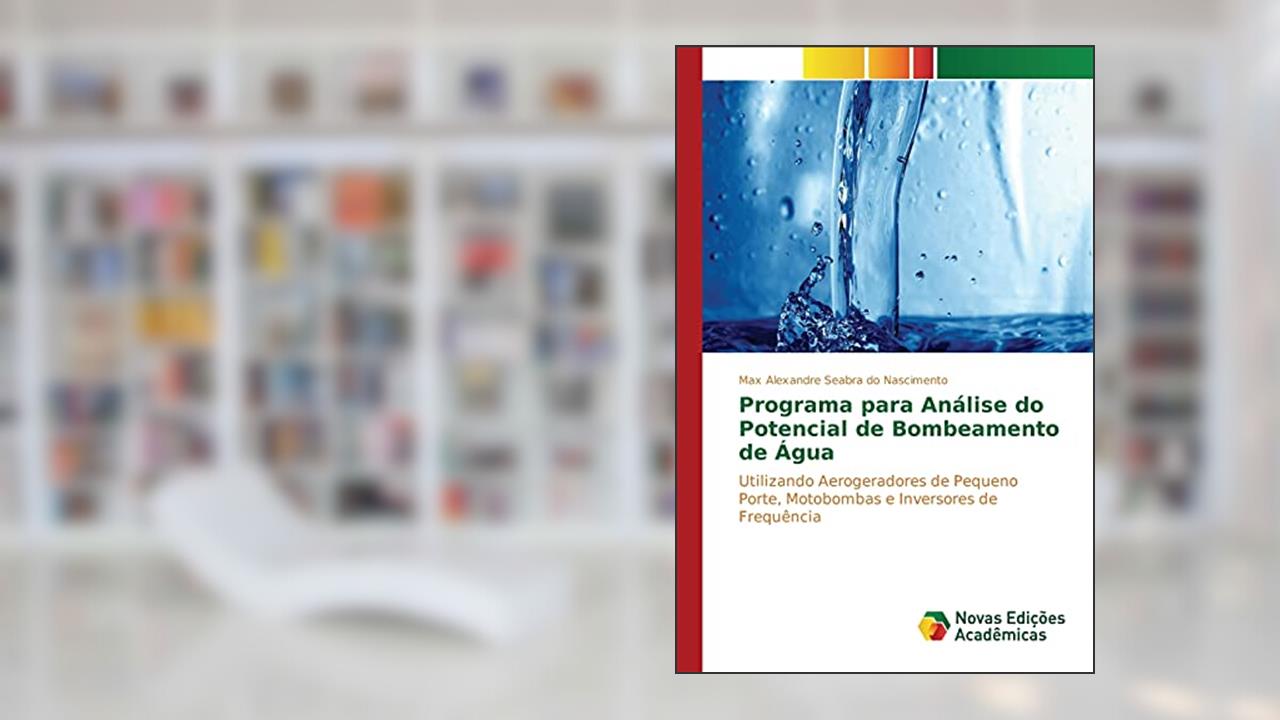 Programa Para Analise Do Potencial de Bombeamento de Agua: Utilizando Aerogeradores de Pequeno Porte, Motobombas e Inversores de Frequência, do autor Seabra Do Nascimento Max Alexandre