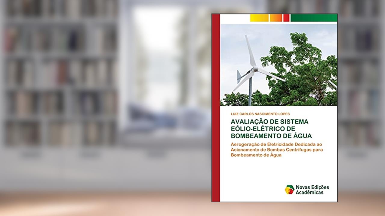 AVALIAÇÃO DE SISTEMA EÓLIO-ELÉTRICO DE BOMBEAMENTO DE ÁGUA: Aerogeração de Eletricidade Dedicada ao Acionamento de Bombas Centrífugas para Bombeamento de Água, do autor LUIZ CARLOS NASCIMENTO LOPES
