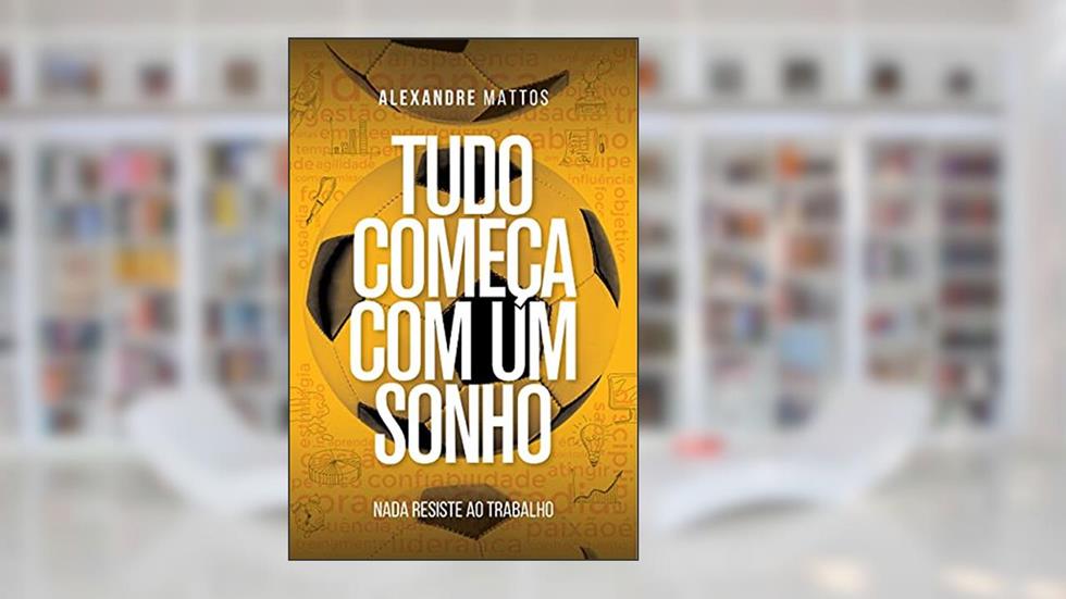 Tudo começa com um sonho: Nada resiste ao trabalho, do autor Alexandre Mattos