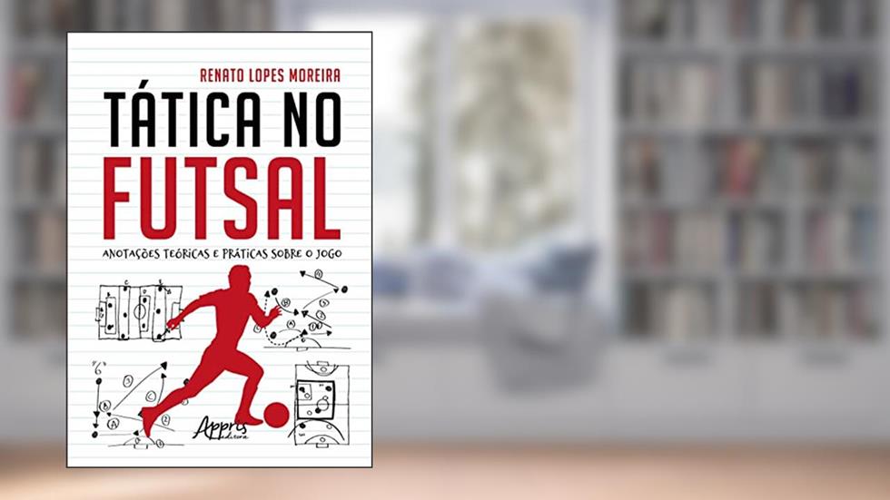 Tática no Futsal: Anotações Teóricas e Práticas sobre o Jogo, do autor Renato Lopes Moreira