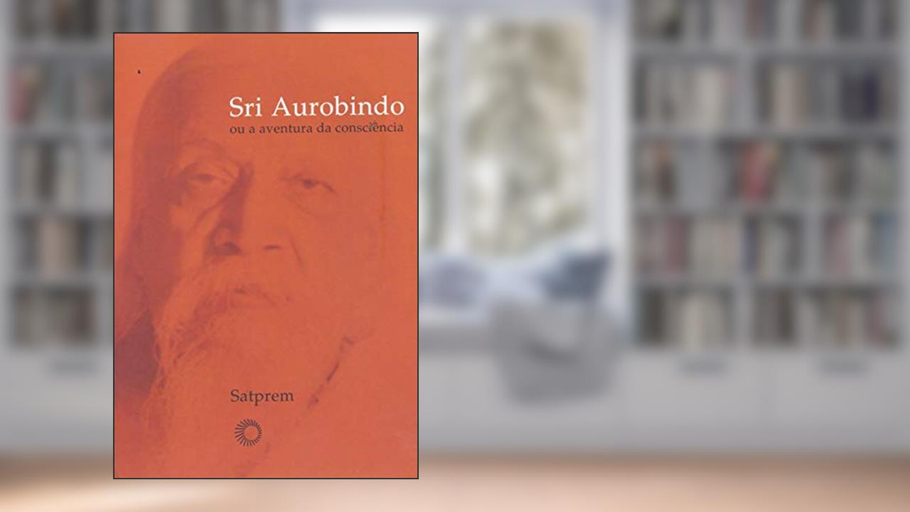 Sri Aurobindo ou a aventura da consciência, do autor Satprem