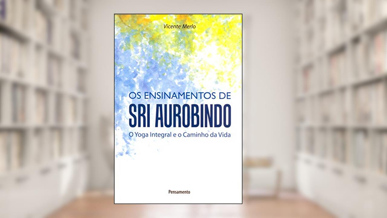 Capa de Os Ensinamentos de Sri Aurobindo: o Yoga Integral e o Caminho da Vida, do autor Vicente Merlo