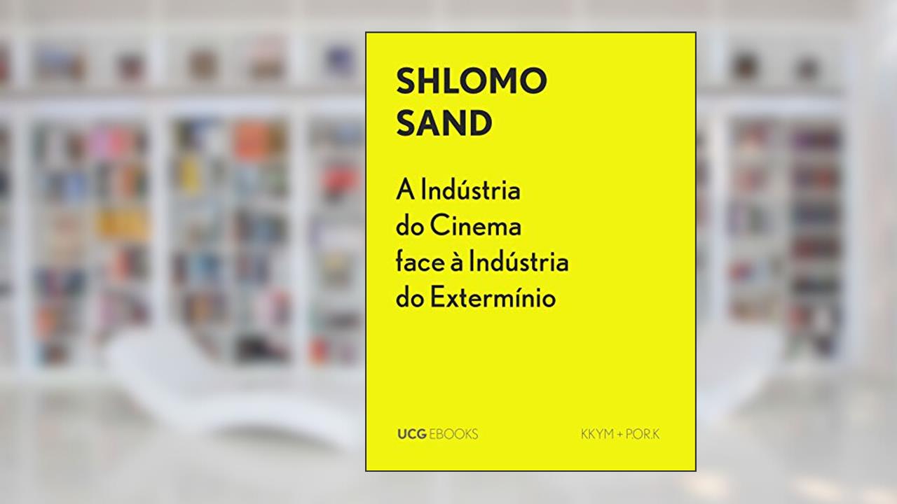A Indústria do Cinema face à Indústria do Extermínio: Do malvado judeu Süss, a Schindler o bom alemão (UCG EBOOKS), do autor Shlomo Sand