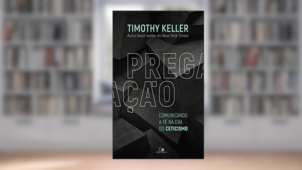 Pregação: Comunicando a fé na era do ceticismo, do autor Tim Keller