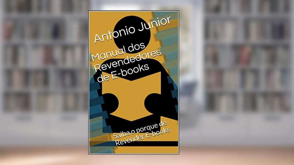 Manual dos Revendedores de E-books: Saiba o porque de Revender E-books, do autor Antonio Junior