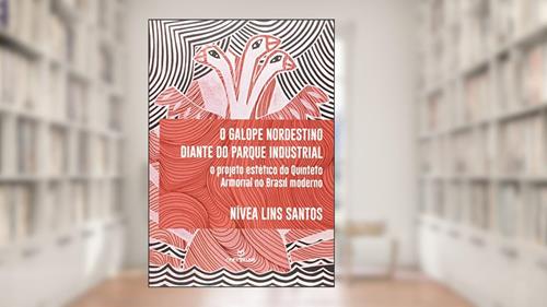 Capa de O Galope Nordestino Diante do Parque Industrial. O Projeto Estético do Quinteto Armorial no Brasil Moderno, do autor Nivea Lins Santos
