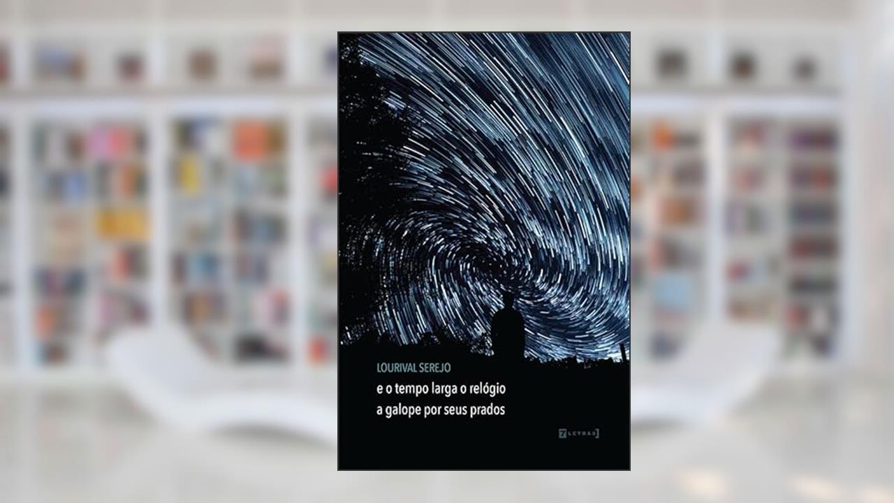 E o Tempo Larga o Relógio a Galope por Seus Prados, do autor Lourival Serejo
