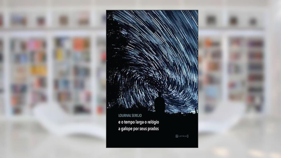 E o Tempo Larga o Relógio a Galope por Seus Prados, do autor Lourival Serejo