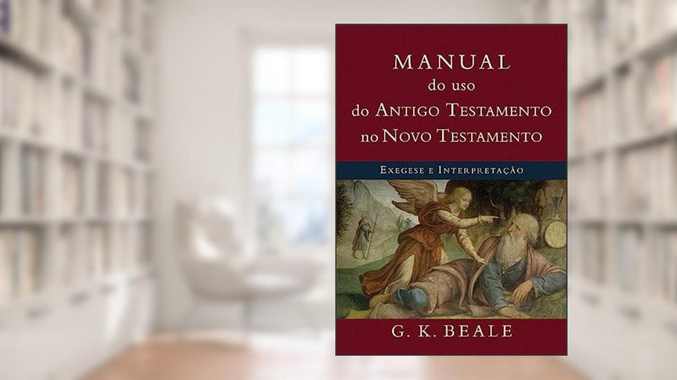 Manual do uso do Antigo Testamento no Novo Testamento: Exegese e Interpretação, do autor G. K. Beale