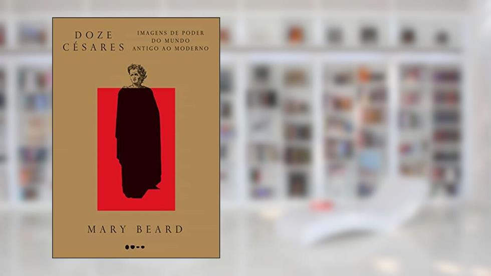 Doze Césares: Imagens de poder do mundo Antigo ao Moderno, do autor Mary Beard