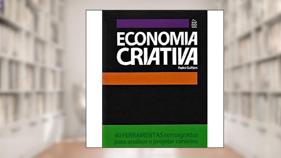 Economia Criativa. 40 Ferramentas Consagradas Para Analisar e Projetar Cenários, do autor Pedro Guitton