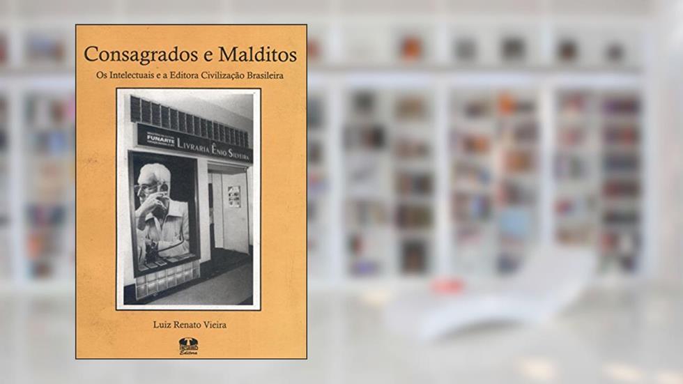 Consagrados e Malditos. Os Intelectuais e a Editora Civilização Brasileira, do autor Luiz Renato Vieira
