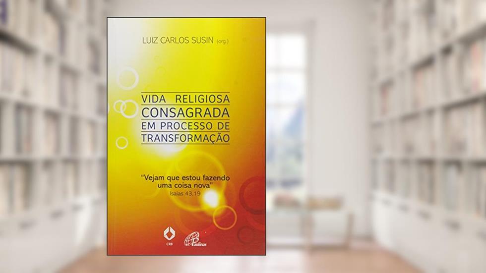Vida religiosa consagrada em processo de transformação: Vejam que estou fazendo uma coisa nova Isaías 43,19, do autor Luiz Carlos Susin