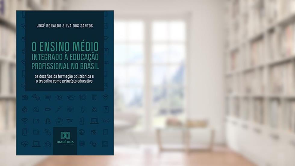 O Ensino Médio Integrado à Educação Profissional no Brasil: os desafios da formação politécnica e o trabalho como princípio educativo, do autor José Ronaldo Silva dos Santos