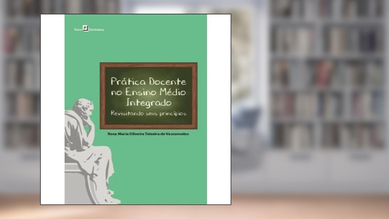Prática Docente no Ensino Médio Integrado: Revisitando Seus Princípios, do autor Rosa Maria Oliveira Teixeira De Vasconcelos