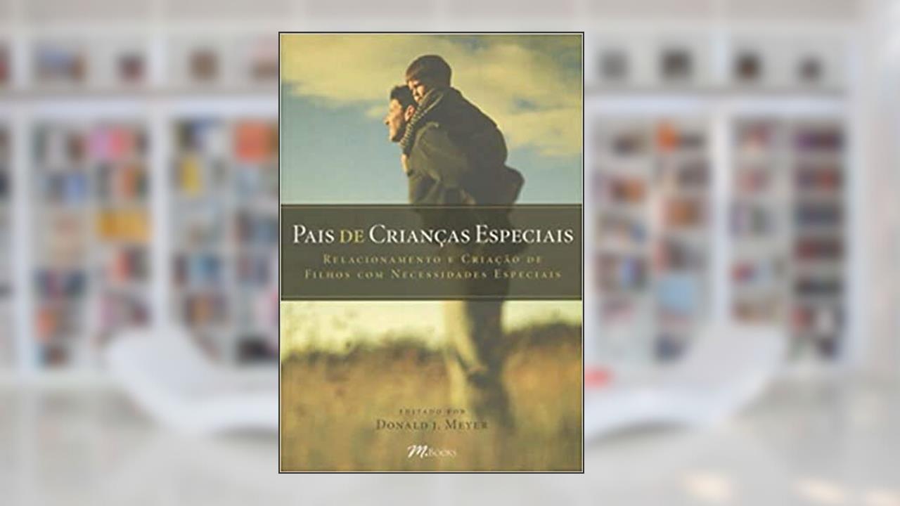 Pais de Crianças Especiais: Relacionamentos e Criação de Filhos com Necessidades Especiais, do autor Donald J. Meyer