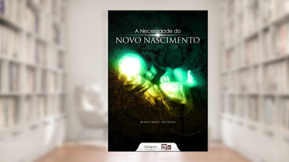 A Necessidade do Novo Nascimento, do autor Martinho Lutero