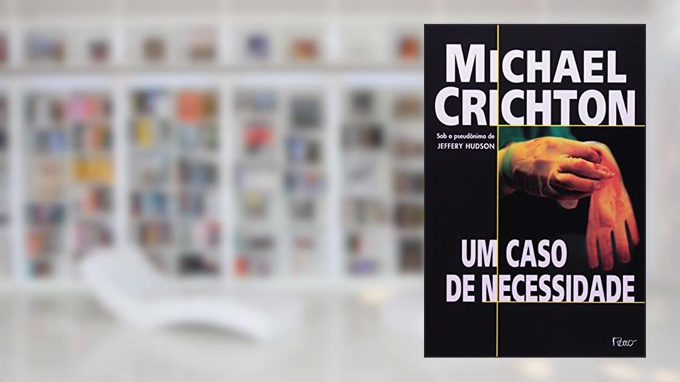 Um caso de necessidade, do autor Michael Crichton
