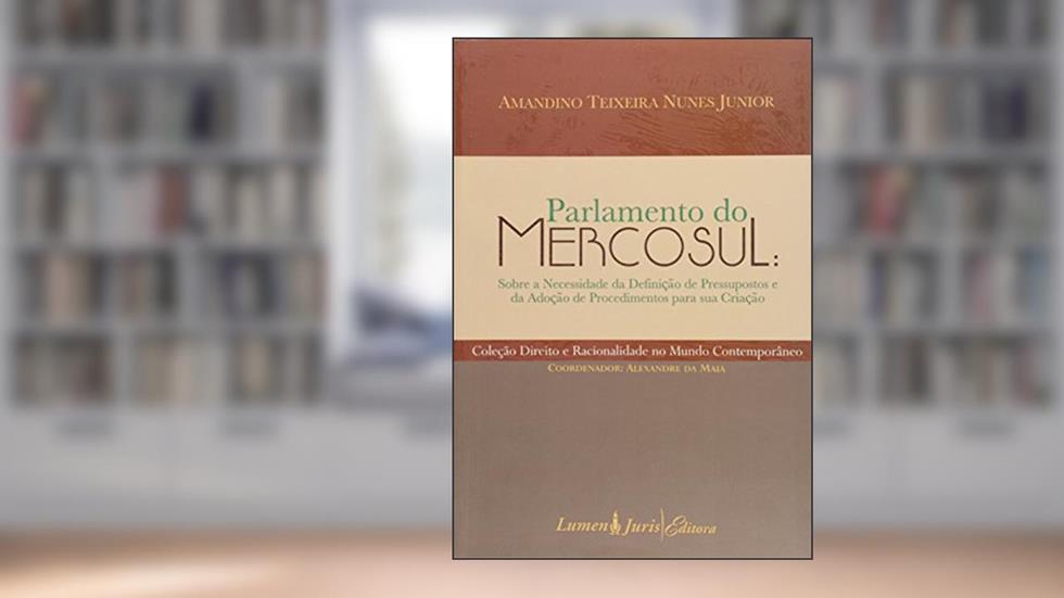 Parlamento do Mercosul Sobre a Necessidade da Definição de Pressupostos e da Adoção de Procedimentos Para Sua Criação, do autor Amandino Teixeira Nunes Junior