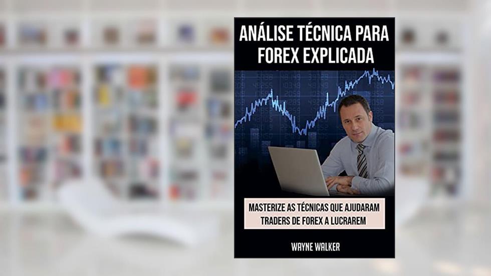 Análise Técnica para Forex Explicada: Masterize as Técnicas Que Ajudaram Traders de Forex a Lucrarem, do autor Wayne Walker