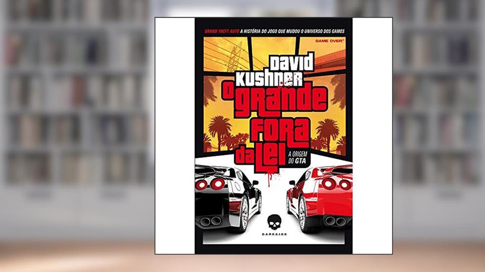 O Grande Fora da Lei: A Origem do GTA: Quando o crime compensa, do autor David Kushner