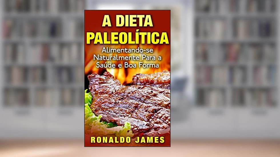 A Dieta Paleolítica: Alimentando-se Naturalmente para a Saúde e Boa Forma, do autor Ronaldo James