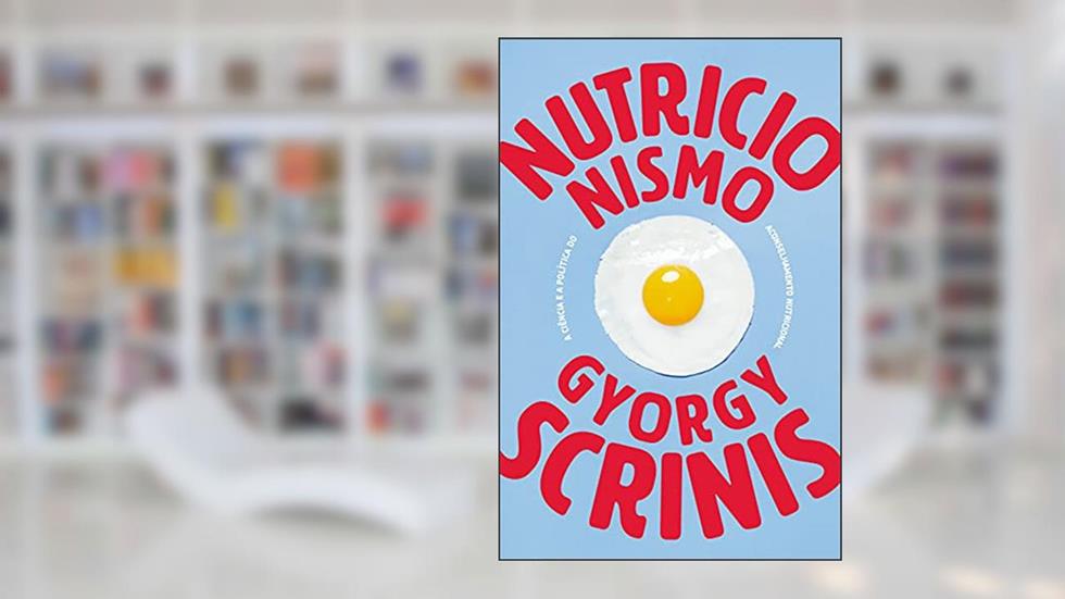 Nutricionismo: a ciência e a política do aconselhamento nutricional, do autor Gyorgy Scrinis
