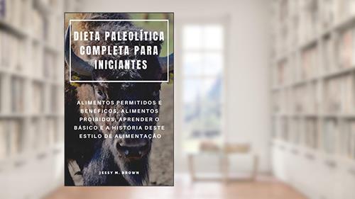 Capa de DIETA PALEOLÍTICA COMPLETA PARA INICIANTES : ALIMENTOS PERMITIDOS E BENÉFICOS, ALIMENTOS PROIBIDOS, APRENDER O BÁSICO E A HISTÓRIA DESTE ESTILO DE ALIMENTAÇÃO, do autor Jessy M. Brown