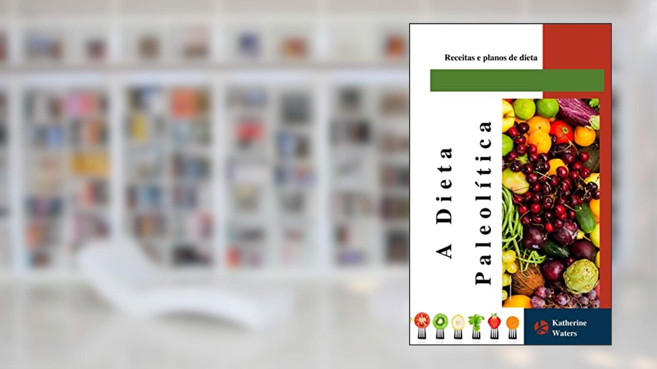 A Dieta Paleolítica: Receitas e planos de dieta, do autor Katherine Waters