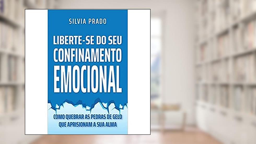 LIBERTE-SE DO SEU CONFINAMENTO EMOCIONAL, do autor Silvia Prado