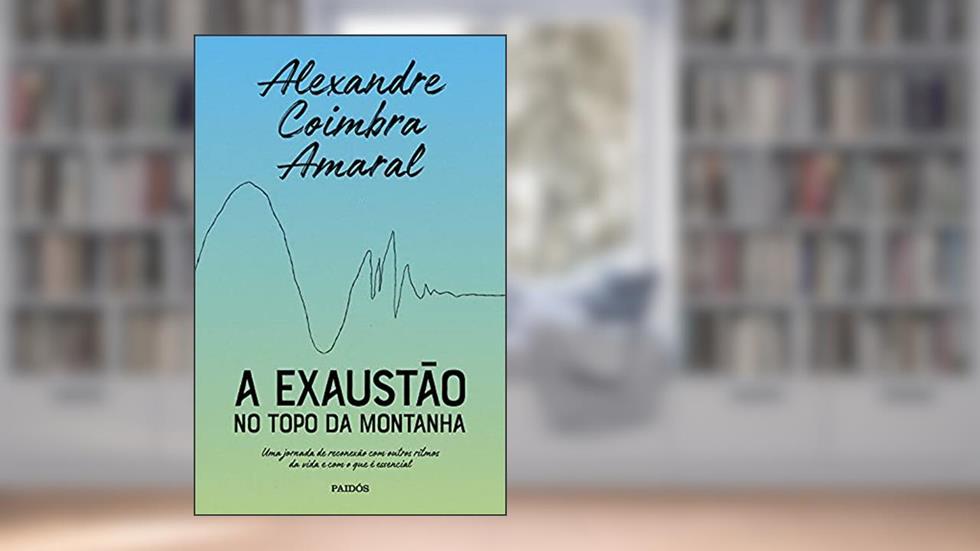 A exaustão no topo da montanha: Uma jornada de reconexão com outros ritmos da vida e com o que é essencial, do autor Alexandre Coimbra