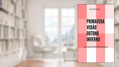 Capa de Primavera, Verão, Outono, Inverno: 60 Minicontos Escolhidos, do autor Caio Ambrozio