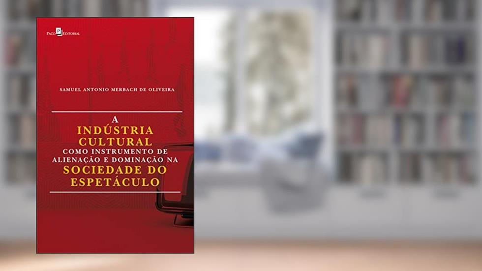 A Indústria Cultural Como Instrumento de Alienação e Dominação na Sociedade do Espetáculo, do autor Samuel Antonio Merbach De Oliveira
