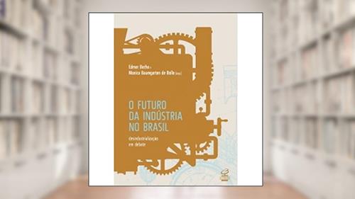 Capa de O Futuro da Indústria no Brasil: Desindustrialização em debate, do autor Edmar Bacha