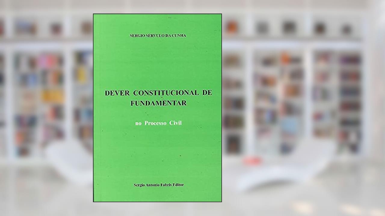 Dever Constitucional de Fundamentar no Processo Civil, do autor SÃ©rgio SÃ©rvulo da Cunha