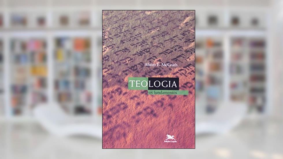 Teologia: Os fundamentos, do autor Alister E. Mcgrath