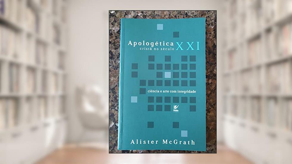 Apologética Cristã no Século XXI: Ciência e Arte com Integridade, do autor Alister Mcgrath