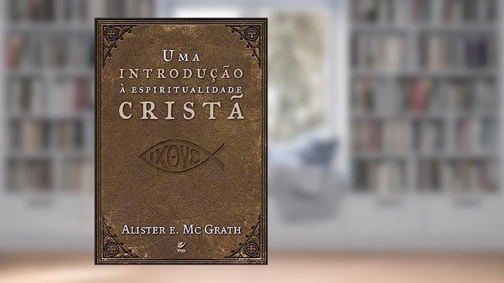 Uma Introdução à Espiritualidade Cristã, do autor Alister Mcgrath